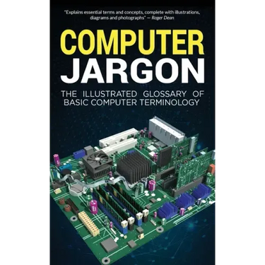 Computer Jargon: The Illustrated Glossary of Basic Computer Terminology