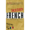 Talk Dirty French: Beyond Merde: The Curses, Slang, and Street Lingo You Need to Know When You Speak Francais