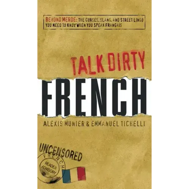 Talk Dirty French: Beyond Merde: The Curses, Slang, and Street Lingo You Need to Know When You Speak Francais
