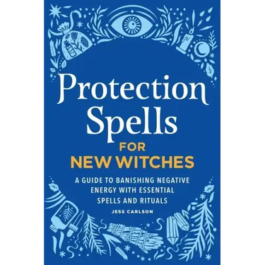 Protection Spells for New Witches: A Guide to Banishing Negative Energy with Essential Spells and Rituals