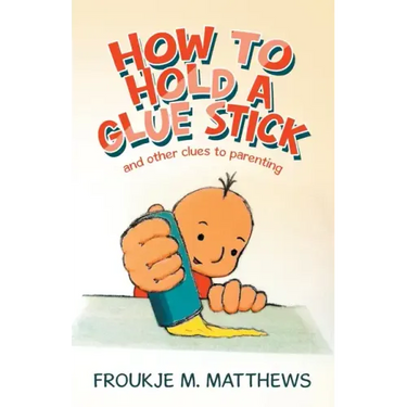 How to Hold a Glue Stick: And Other Clues to Parenting