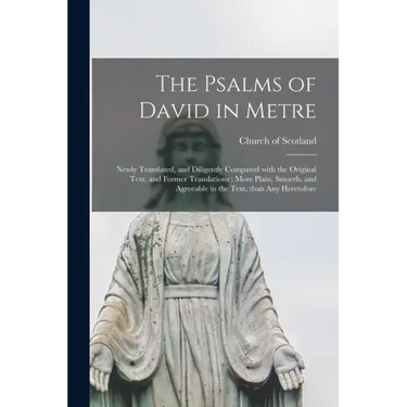 The Psalms of David in Metre: Newly Translated, and Diligently Compared With the Original Text, and Former Translations; More Plain, Smooth, and Agr