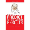 How to Predict Future Lottery Results: Know tomorrow's number today on a month-by-month basis.