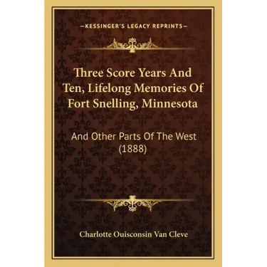 Three Score Years And Ten, Lifelong Memories Of Fort Snelling, Minnesota: And Other Parts Of The West (1888)