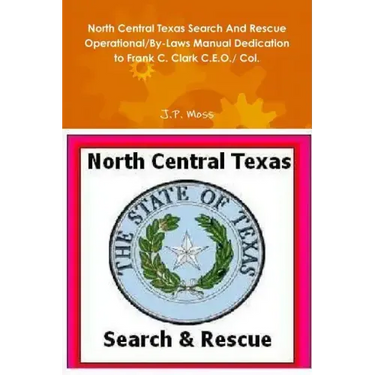North Central Texas Search And Rescue Operational/By-Laws Manual Dedication to Frank C. Clark C.E.O./ Col.