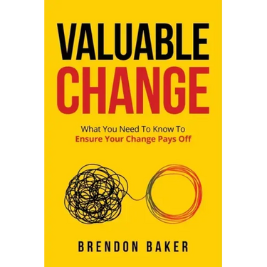 Valuable Change: What You Need to Know to Ensure Your Change Pays Off