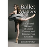 Ballet Matters: A Cultural Memoir of Dance Dreams and Empowering Realities