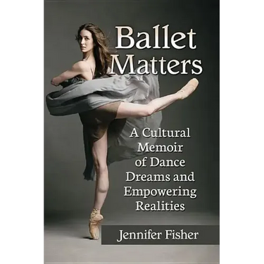 Ballet Matters: A Cultural Memoir of Dance Dreams and Empowering Realities