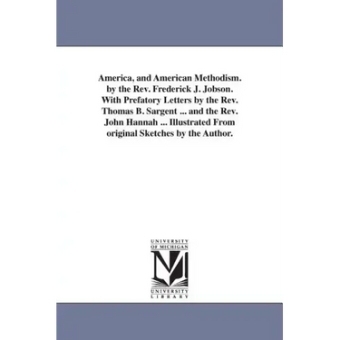 America, and American Methodism. by the Rev. Frederick J. Jobson. With Prefatory Letters by the Rev. Thomas B. Sargent ... and the Rev. John Hannah ..