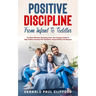 Positive Discipline: From Infant To Toddler: The Most Effective Parenting Tools, The Complete Guide To Help Children Develop Self-Disciplin