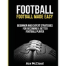 Football: Football Made Easy: Beginner and Expert Strategies For Becoming A Better Football Player