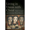 Living in Union with Christ: Paul's Gospel and Christian Moral Identity