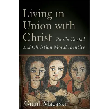 Living in Union with Christ: Paul's Gospel and Christian Moral Identity