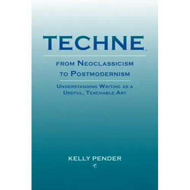 Techne, from Neoclassicism to Postmodernism: Understanding Writing as a Useful, Teachable Art