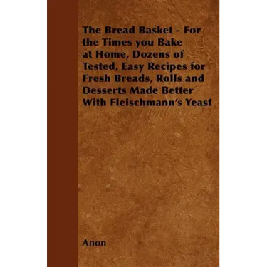 The Bread Basket - For the Times you Bake at Home, Dozens of Tested, Easy Recipes for Fresh Breads, Rolls and Desserts Made Better With Fleischmann's