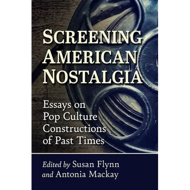 Screening American Nostalgia: Essays on Pop Culture Constructions of Past Times