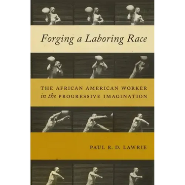 Forging a Laboring Race: The African American Worker in the Progressive Imagination