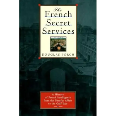 The French Secret Services: A History of French Intelligence from the Drefus Affair to the Gulf War