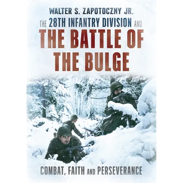 The 28th Infantry Division and the Battle of the Bulge: Combat, Faith, and Perseverance