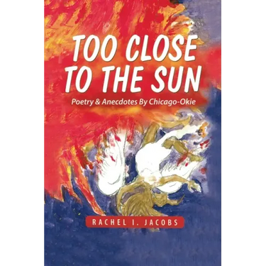 Too Close to the Sun: Poetry & Anecdotes by A Chicago-Okie