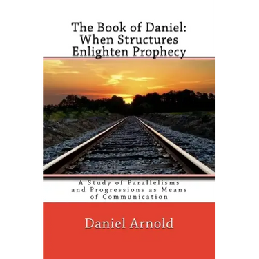 The Book of Daniel. When Structures Enlighten Prophecy: A Study of Parallelisms and Progressions as Means of Communication