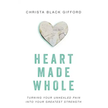 Heart Made Whole: Turning Your Unhealed Pain Into Your Greatest Strength