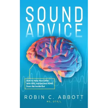 Sound Advice: How to Help Your Child with SPD, Autism and ADHD from the Inside Out