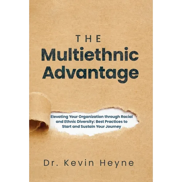 The Multiethnic Advantage: Elevating Your Organization Through Racial and Ethnic Diversity: Best Practices to Start and Sustain Your Journey