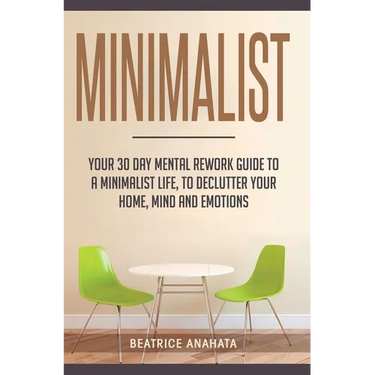 Minimalist: Your 30 day Mental Rework Guide to a Minimalist Life, to Declutter Your Home, Mind and Emotions