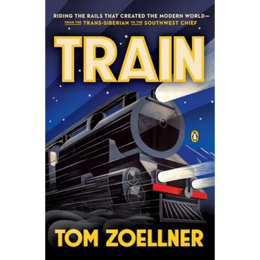 Train: Riding the Rails That Created the Modern World--from the Trans-Siberian to the Southwest Chief
