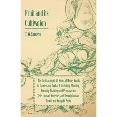 Fruit and Its Cultivation - The Cultivation of All Kinds of Hardy Fruits in Garden and Orchard, Including Planting, Pruning, Training and Propagation,
