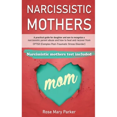 Narcissistic Mothers: A Practical Guide for Daughter and Son to Recognize a Narcissistic Parent Abuse and How to Heal and Recover from Cptsd
