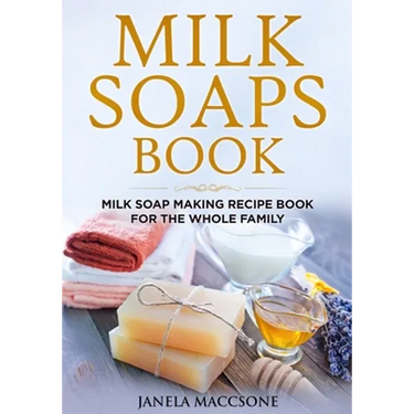 Milk Soaps Book: Milk Soap Making Recipe Book for the Whole Family