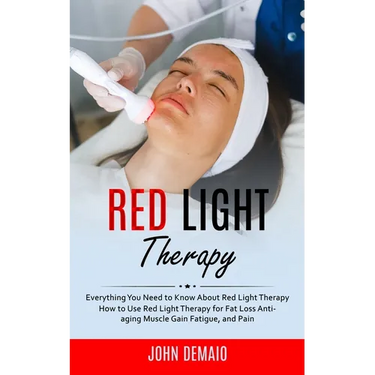 Red Light Therapy: Everything You Need to Know About Red Light Therapy (How to Use Red Light Therapy for Fat Loss Anti-aging Muscle Gain
