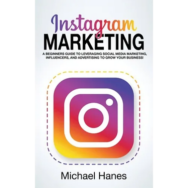 Instagram Marketing: A beginners guide to leveraging social media marketing, influencers, and advertising to grow your business!