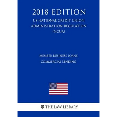 Member Business Loans - Commercial Lending (US National Credit Union Administration Regulation) (NCUA) (2018 Edition)
