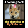 The Thoughts of My Shiba Inu: A Coloring Book