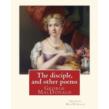 The disciple, and other poems. By: George MacDonald: George MacDonald (10 December 1824 - 18 September 1905) was a Scottish author, poet, and Christia