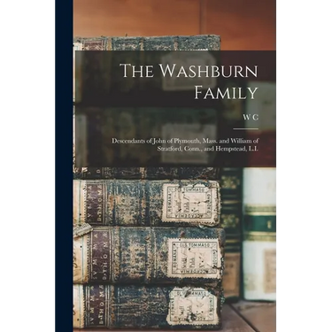 The Washburn Family: Descendants of John of Plymouth, Mass. and William of Stratford, Conn., and Hempstead, L.I.