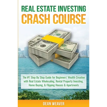 Real Estate Investing Crash Course: The #1 Step-By-Step Guide for Beginners' Wealth Creation Through Real Estate Wholesaling, Rental Property Investin