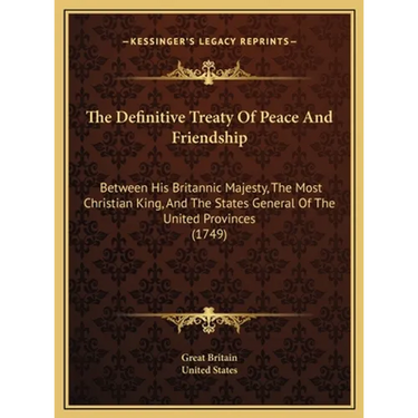 The Definitive Treaty Of Peace And Friendship: Between His Britannic Majesty, The Most Christian King, And The States General Of The United Provinces