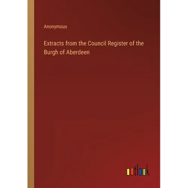 Extracts from the Council Register of the Burgh of Aberdeen