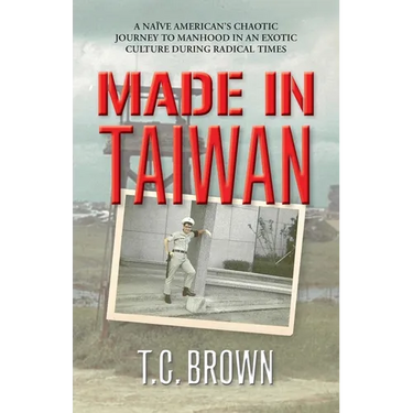 Made in Taiwan: A Naïve American's Chaotic Journey to Manhood in an Exotic Culture During Radical Times
