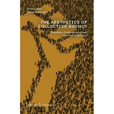 The Aesthetics of Collective Agency: Corporations, Communities and Crowds in the Twenty-First Century