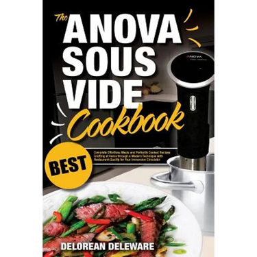 Anova Sous Vide Cookbook: Best Complete Effortless Meals and Perfectly Cooked Recipes Crafting at Home through a Modern Technique with Restauran