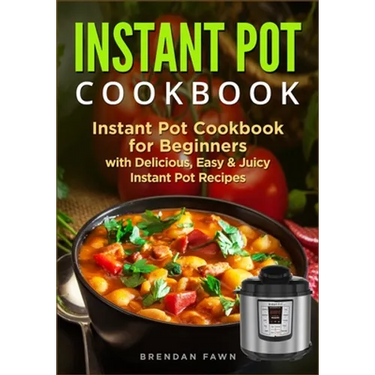 Instant Pot Cookbook: Instant Pot Cookbook for Beginners with Delicious, Easy & Juicy Instant Pot Recipes