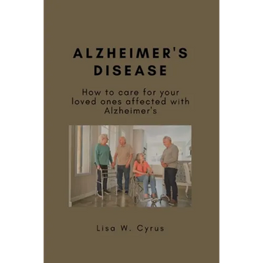 Alzheimer's Disease: How to care for your loved ones affected with Alzheimer's