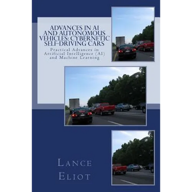 Advances in AI and Autonomous Vehicles: Cybernetic Self-Driving Cars: Practical Advances in Artificial Intelligence (AI) and Machine Learning