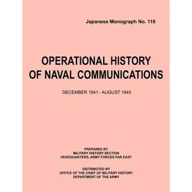 Operational History of Naval Communications December 1941 - August 1945 (Japanese Mongraph, Number 118)