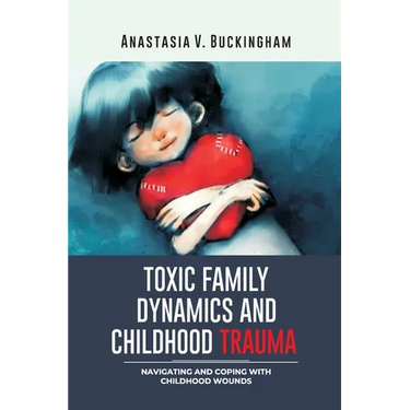 Toxic Family Dynamics and Childhood Trauma: Navigating and Coping with Childhood Wounds